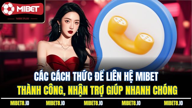 Các cách thức để liên hệ Mibet thành công, nhận trợ giúp nhanh chóng