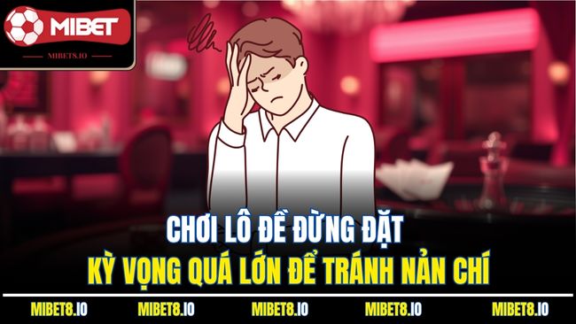 Chơi lô đề đừng đặt kỳ vọng quá lớn để tránh nản chí