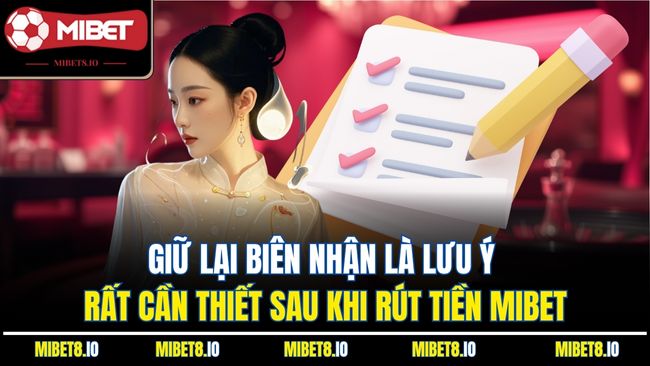 Giữ lại biên nhận là lưu ý rất cần thiết sau khi rút tiền Mibet