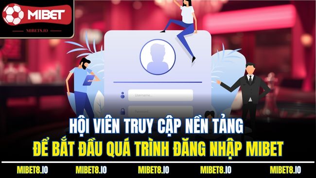 Hội viên truy cập nền tảng để bắt đầu quá trình đăng nhập Mibet