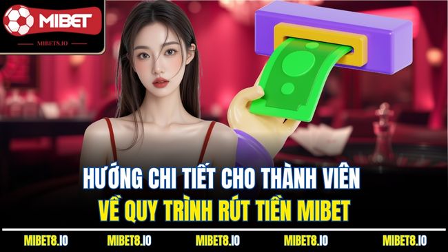 Hướng chi tiết cho thành viên về quy trình rút tiền Mibet