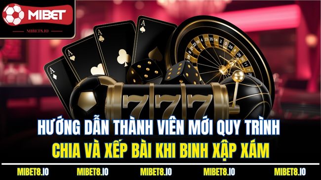 Hướng dẫn thành viên mới quy trình chia và xếp bài khi binh xập xám