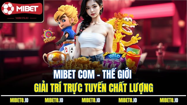Mibet Com - Thế Giới Giải Trí Trực Tuyến Chất Lượng