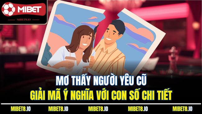 Mơ Thấy Người Yêu Cũ | Giải Mã Ý Nghĩa Với Con Số Chi Tiết