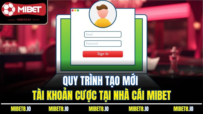 Quy trình tạo mới tài khoản cược tại nhà cái Mibet
