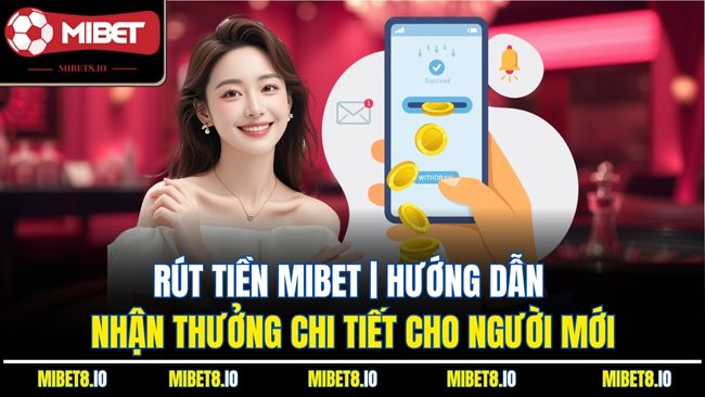 Rút Tiền Mibet| Hướng Dẫn Nhận Thưởng Chi Tiết Cho Người Mới