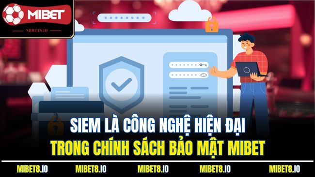 SIEM là công nghệ hiện đại trong chính sách bảo mật Mibet
