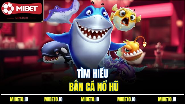 Tìm hiểu bắn cá nổ hũ