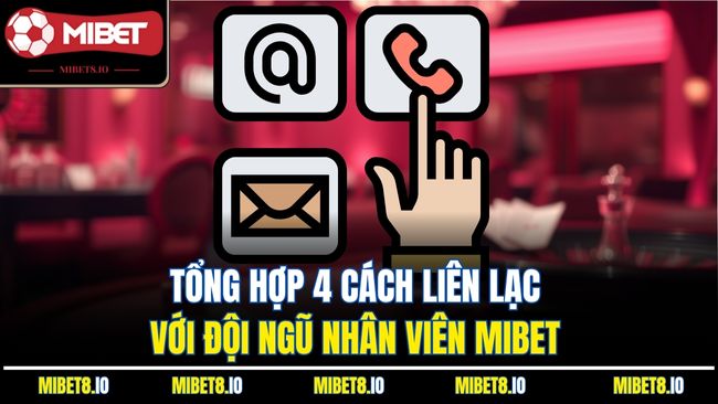 Tổng hợp 4 cách liên lạc với đội ngũ nhân viên Mibet