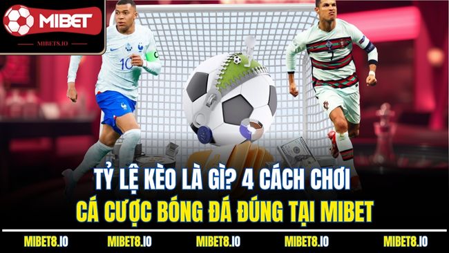 Tỷ Lệ Kèo Là Gì? 4 Cách Chơi Cá Cược Bóng Đá Đúng Tại Mibet