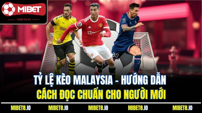 Tỷ Lệ Kèo Malaysia - Hướng Dẫn Cách Đọc Chuẩn Cho Người Mới